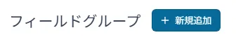「フィールドグループ」一覧画面に表示された「＋新規追加」ボタンが示されており、新しい項目の作成が可能であることを示している。